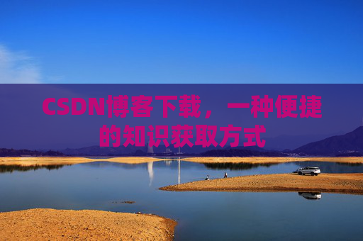 CSDN博客下载，一种便捷的知识获取方式